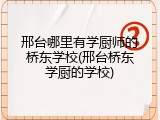 邢台哪里有学厨师的桥东学校(邢台桥东学厨的学校)