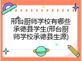 邢台厨师学校有哪些承德县学生(邢台厨师学校承德县生源)
