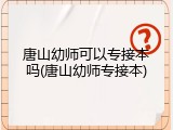 唐山幼师可以专接本吗(唐山幼师专接本)