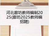 河北廊坊教师编制2025(廊坊2025教师编招聘)