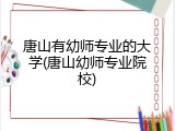 唐山有幼师专业的大学(唐山幼师专业院校)