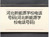 河北新能源学校电话号码(河北新能源学校电话号码)
