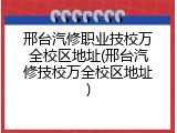 邢台汽修职业技校万全校区地址(邢台汽修技校万全校区地址)