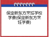 保定新东方烹饪学校学费(保定新东方烹饪学费)