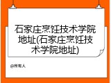 石家庄烹饪技术学院地址(石家庄烹饪技术学院地址)