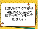 保定汽修学校学费邢台能报销吗(保定汽修学校费用在邢台可报销吗？)
