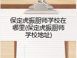 保定虎振厨师学校在哪里(保定虎振厨师学校地址)