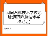 河间汽修技术学校地址(河间汽修技术学校地址)