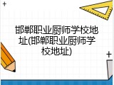 邯郸职业厨师学校地址(邯郸职业厨师学校地址)