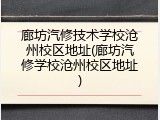 廊坊汽修技术学校沧州校区地址(廊坊汽修学校沧州校区地址)
