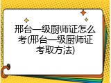 邢台一级厨师证怎么考(邢台一级厨师证考取方法)