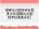 邯郸北方厨师学校易县分校(邯郸北方厨师学校易县分校)
