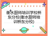 衡水厨师培训学校桥东分校(衡水厨师培训桥东分校)