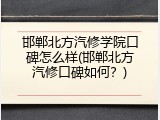 邯郸北方汽修学院口碑怎么样(邯郸北方汽修口碑如何？)