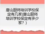 唐山厨师培训学校保定有几家(唐山厨师培训学校保定有多少家？)