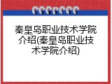 秦皇岛职业技术学院介绍(秦皇岛职业技术学院介绍)