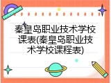 秦皇岛职业技术学校课表(秦皇岛职业技术学校课程表)