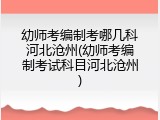 幼师考编制考哪几科河北沧州(幼师考编制考试科目河北沧州)