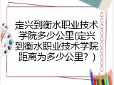 定兴到衡水职业技术学院多少公里(定兴到衡水职业技术学院距离为多少公里？)