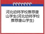 河北幼师学校推荐唐山学生(河北幼师学校推荐唐山学生)
