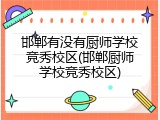 邯郸有没有厨师学校竞秀校区(邯郸厨师学校竞秀校区)