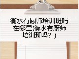衡水有厨师培训班吗在哪里(衡水有厨师培训班吗？)