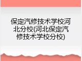 保定汽修技术学校河北分校(河北保定汽修技术学校分校)