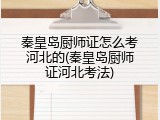 秦皇岛厨师证怎么考河北的(秦皇岛厨师证河北考法)