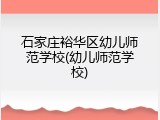 石家庄裕华区幼儿师范学校(幼儿师范学校)