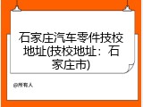 石家庄汽车零件技校地址(技校地址：石家庄市)