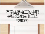 石家庄学电工的中职学校(石家庄电工技校推荐)