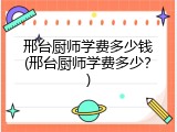 邢台厨师学费多少钱(邢台厨师学费多少？)