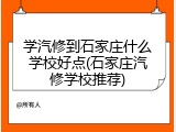 学汽修到石家庄什么学校好点(石家庄汽修学校推荐)