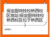 保定厨师技校桥西校区地址(保定厨师技校桥西校区位于桥西区)