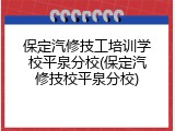 保定汽修技工培训学校平泉分校(保定汽修技校平泉分校)