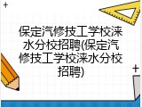 保定汽修技工学校涞水分校招聘(保定汽修技工学校涞水分校招聘)