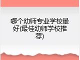 哪个幼师专业学校最好(最佳幼师学校推荐)