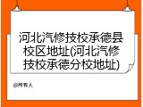 河北汽修技校承德县校区地址(河北汽修技校承德分校地址)