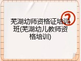 芜湖幼师资格证培训班(芜湖幼儿教师资格培训)