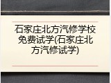 石家庄北方汽修学校免费试学(石家庄北方汽修试学)