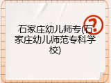 石家庄幼儿师专(石家庄幼儿师范专科学校)