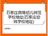 石家庄高等幼儿师范学校地址(石家庄幼师学校地址)