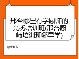 邢台哪里有学厨师的竞秀培训班(邢台厨师培训班哪里学)