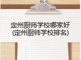 定州厨师学校哪家好(定州厨师学校排名)