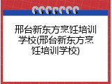 邢台新东方烹饪培训学校(邢台新东方烹饪培训学校)