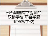 邢台哪里有学厨师的双桥学校(邢台学厨师双桥学校)