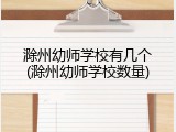 滁州幼师学校有几个(滁州幼师学校数量)