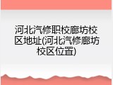 河北汽修职校廊坊校区地址(河北汽修廊坊校区位置)