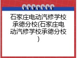 石家庄电动汽修学校承德分校(石家庄电动汽修学校承德分校)