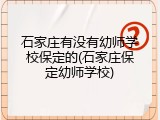 石家庄有没有幼师学校保定的(石家庄保定幼师学校)